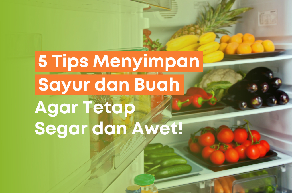 5 Tips Menyimpan Sayur dan Buah Agar Tetap Segar dan Awet
