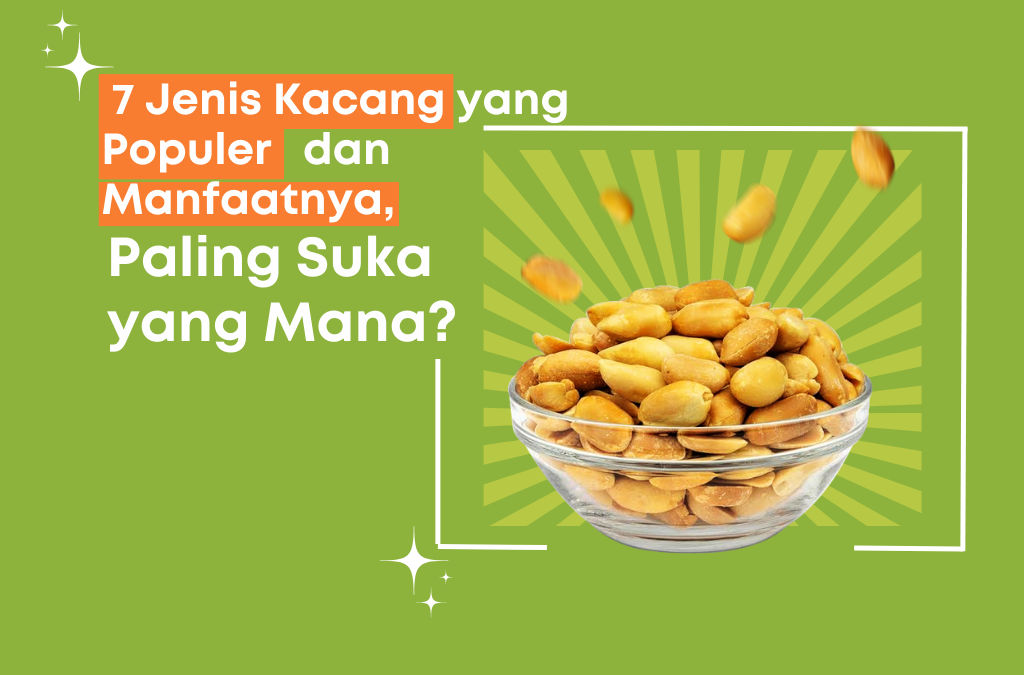 7 Jenis Kacang yang Populer dan Manfaatnya, Paling Suka yang Mana?